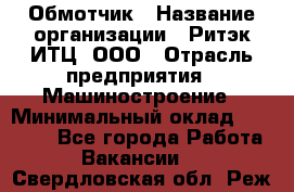 Обмотчик › Название организации ­ Ритэк-ИТЦ, ООО › Отрасль предприятия ­ Машиностроение › Минимальный оклад ­ 32 000 - Все города Работа » Вакансии   . Свердловская обл.,Реж г.